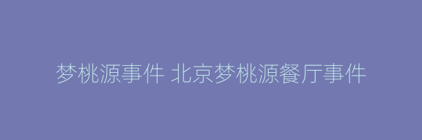 梦桃源事件 北京梦桃源餐厅事件