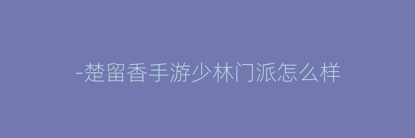 -楚留香手游少林门派怎么样