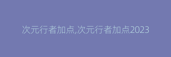 次元行者加点,次元行者加点2023