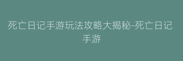 死亡日记手游玩法攻略大揭秘-死亡日记 手游