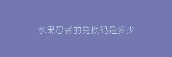 水果忍者的兑换码是多少