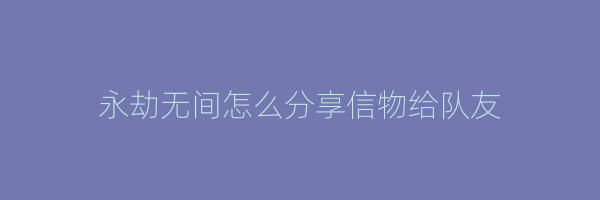 永劫无间怎么分享信物给队友