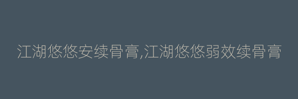 江湖悠悠安续骨膏,江湖悠悠弱效续骨膏