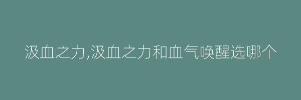 汲血之力,汲血之力和血气唤醒选哪个