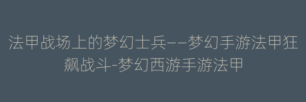 法甲战场上的梦幻士兵——梦幻手游法甲狂飙战斗-梦幻西游手游法甲