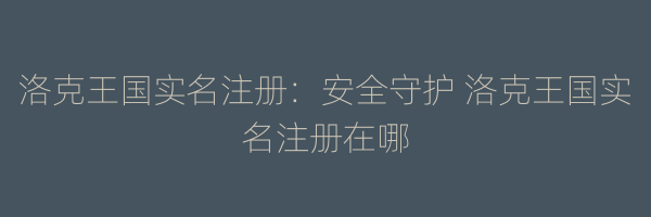 洛克王国实名注册：安全守护 洛克王国实名注册在哪