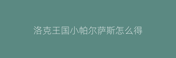 洛克王国小帕尔萨斯怎么得