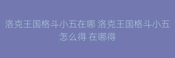 洛克王国格斗小五在哪 洛克王国格斗小五怎么得 在哪得