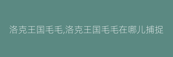 洛克王国毛毛,洛克王国毛毛在哪儿捕捉