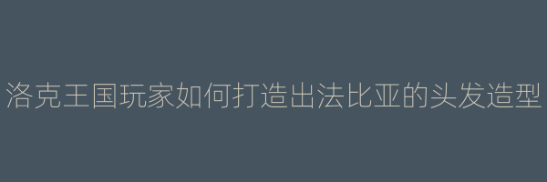 洛克王国玩家如何打造出法比亚的头发造型