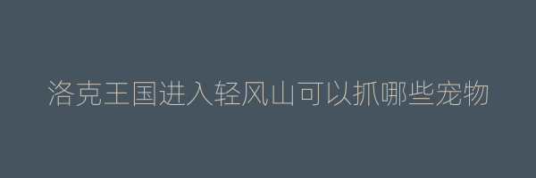 洛克王国进入轻风山可以抓哪些宠物