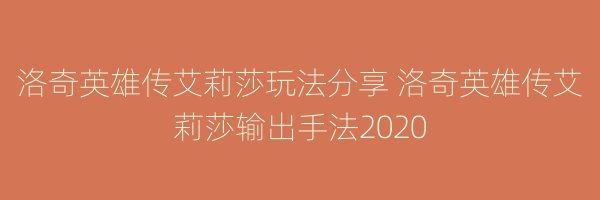 洛奇英雄传艾莉莎玩法分享 洛奇英雄传艾莉莎输出手法2020