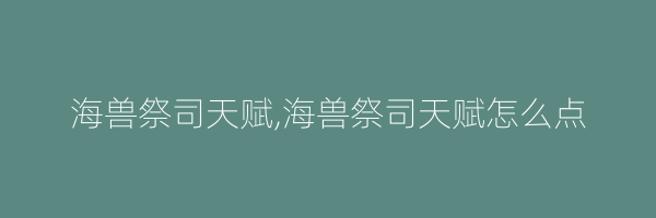 海兽祭司天赋,海兽祭司天赋怎么点