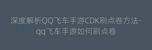 深度解析QQ飞车手游CDK刷点卷方法-qq飞车手游如何刷点卷