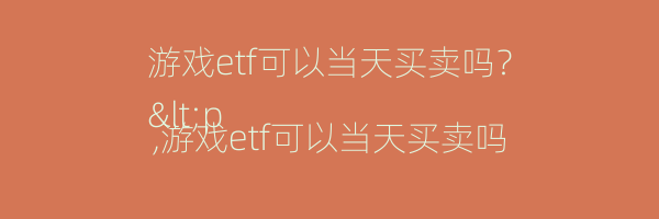 游戏etf可以当天买卖吗？
<p,游戏etf可以当天买卖吗