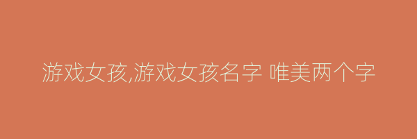 游戏女孩,游戏女孩名字 唯美两个字