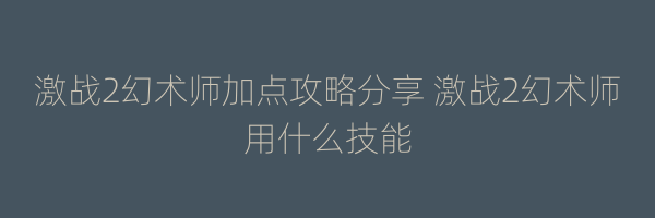 激战2幻术师加点攻略分享 激战2幻术师用什么技能