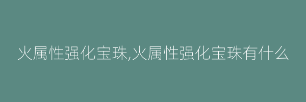 火属性强化宝珠,火属性强化宝珠有什么