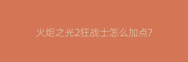 火炬之光2狂战士怎么加点?