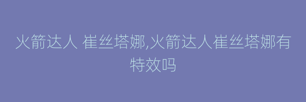 火箭达人 崔丝塔娜,火箭达人崔丝塔娜有特效吗