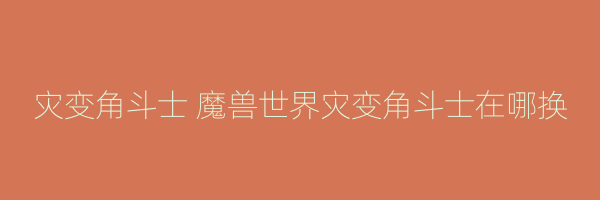 灾变角斗士 魔兽世界灾变角斗士在哪换