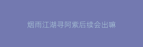 烟雨江湖寻阿紫后续会出嘛