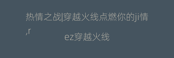 热情之战|穿越火线点燃你的ji情
,rez穿越火线