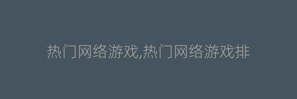 热门网络游戏,热门网络游戏排