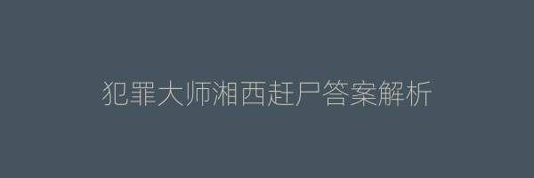 犯罪大师湘西赶尸答案解析