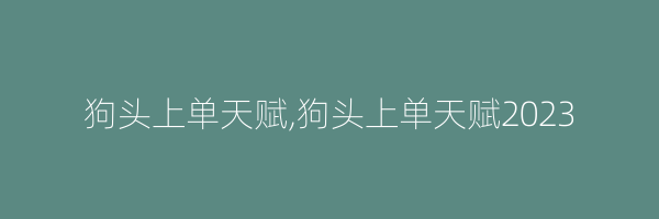 狗头上单天赋,狗头上单天赋2023