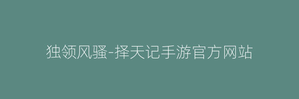 独领风骚-择天记手游官方网站