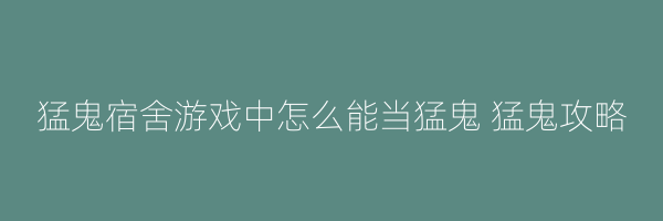 猛鬼宿舍游戏中怎么能当猛鬼 猛鬼攻略