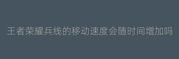 王者荣耀兵线的移动速度会随时间增加吗