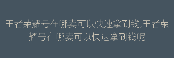 王者荣耀号在哪卖可以快速拿到钱,王者荣耀号在哪卖可以快速拿到钱呢