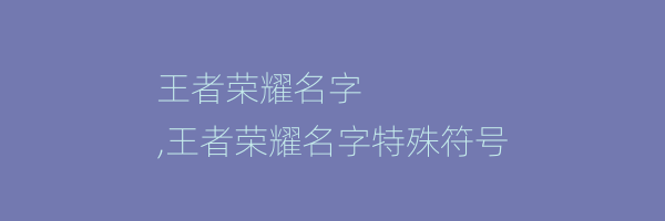 王者荣耀名字
,王者荣耀名字特殊符号