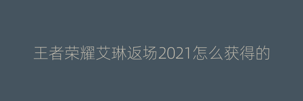 王者荣耀艾琳返场2021怎么获得的