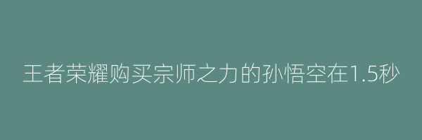 王者荣耀购买宗师之力的孙悟空在1.5秒