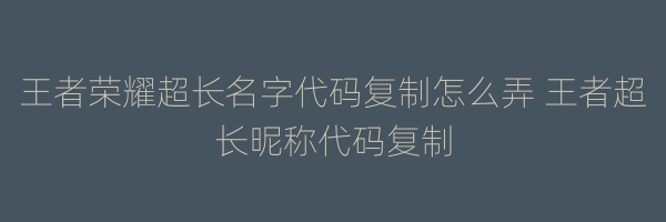 王者荣耀超长名字代码复制怎么弄 王者超长昵称代码复制