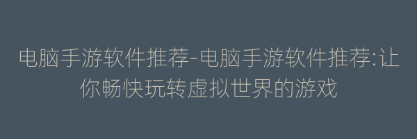 电脑手游软件推荐-电脑手游软件推荐:让你畅快玩转虚拟世界的游戏