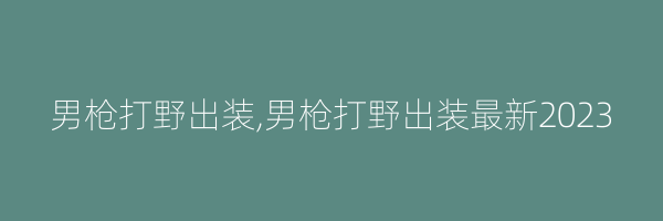 男枪打野出装,男枪打野出装最新2023