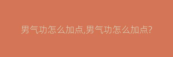 男气功怎么加点,男气功怎么加点?