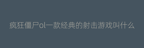 疯狂僵尸ol一款经典的射击游戏叫什么