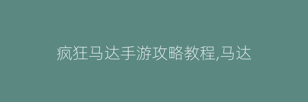 疯狂马达手游攻略教程,马达