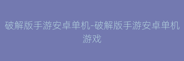 破解版手游安卓单机-破解版手游安卓单机游戏