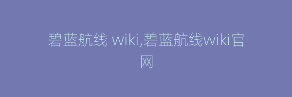 碧蓝航线 wiki,碧蓝航线wiki官网
