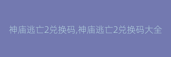 神庙逃亡2兑换码,神庙逃亡2兑换码大全