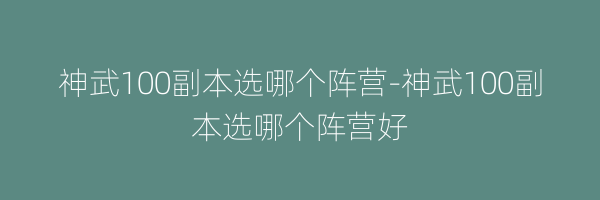 神武100副本选哪个阵营-神武100副本选哪个阵营好