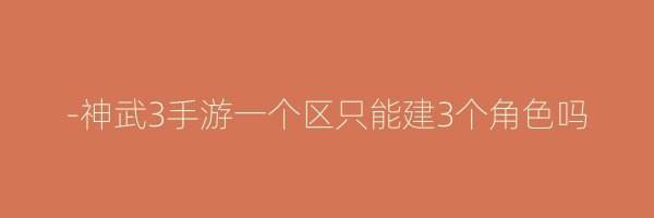 -神武3手游一个区只能建3个角色吗