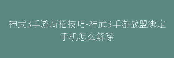 神武3手游新招技巧-神武3手游战盟绑定手机怎么解除