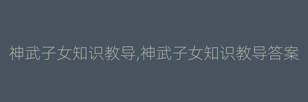 神武子女知识教导,神武子女知识教导答案